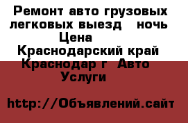 Ремонт авто грузовых легковых выезд , ночь. › Цена ­ 500 - Краснодарский край, Краснодар г. Авто » Услуги   